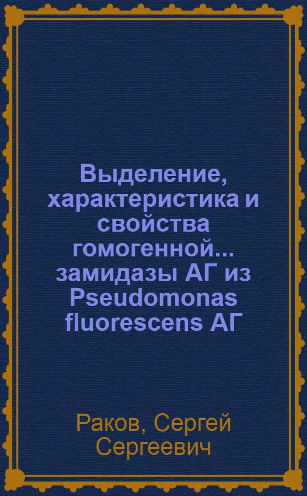 Выделение, характеристика и свойства гомогенной ...замидазы АГ из Pseudomonas fluorescens АГ : Автореф. дис. на соиск. учен. степени канд. биол. наук : (03.00.04)