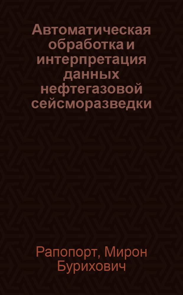Автоматическая обработка и интерпретация данных нефтегазовой сейсморазведки : Автореф. дис. на соиск. учен. степени д-ра техн. наук : (01.04.12)