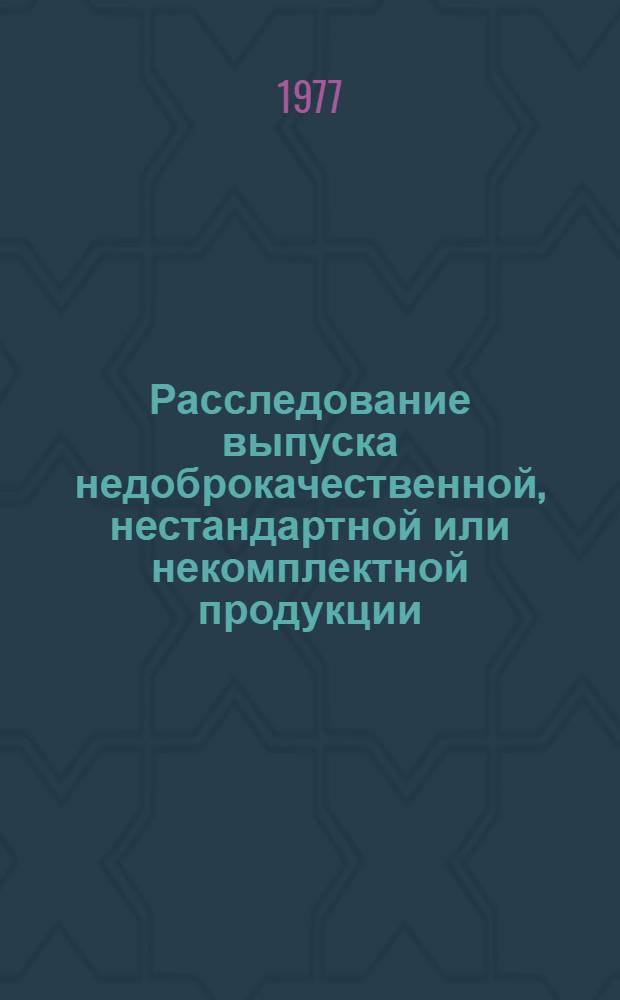 Расследование выпуска недоброкачественной, нестандартной или некомплектной продукции : Метод. рекомендации для проведения занятий
