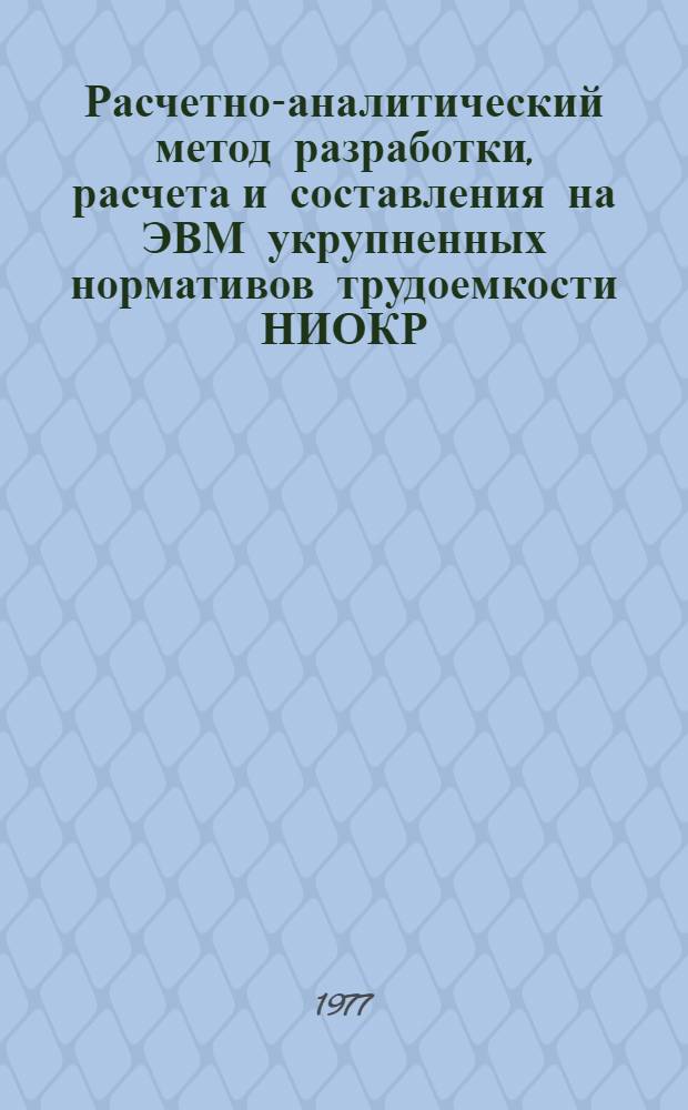 Расчетно-аналитический метод разработки, расчета и составления на ЭВМ укрупненных нормативов трудоемкости НИОКР : Метод. разраб