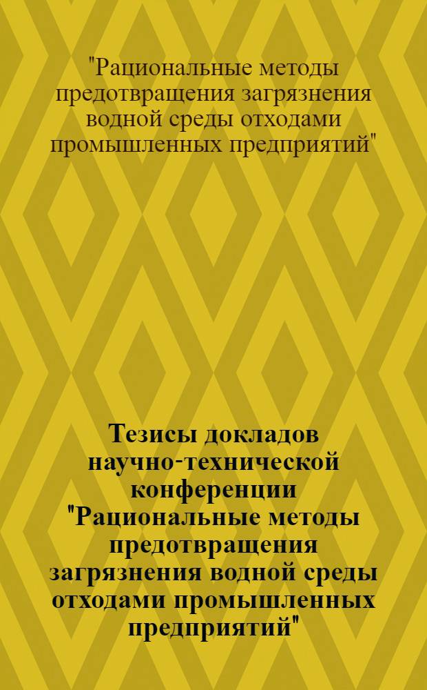 Тезисы докладов научно-технической конференции "Рациональные методы предотвращения загрязнения водной среды отходами промышленных предприятий" (15-16 дек. 1977 г.)
