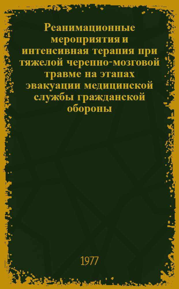 Реанимационные мероприятия и интенсивная терапия при тяжелой черепно-мозговой травме на этапах эвакуации медицинской службы гражданской обороны : (Метод. рекомендации)