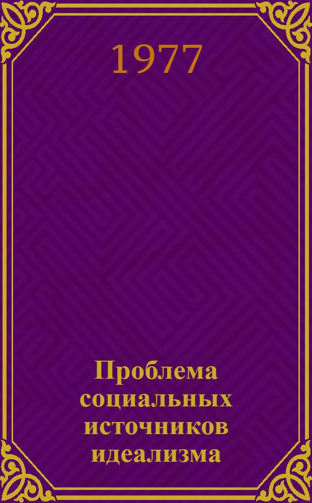 Проблема социальных источников идеализма : Автореф. дис. на соиск. учен. степени канд. филос. наук : (09.00.01)