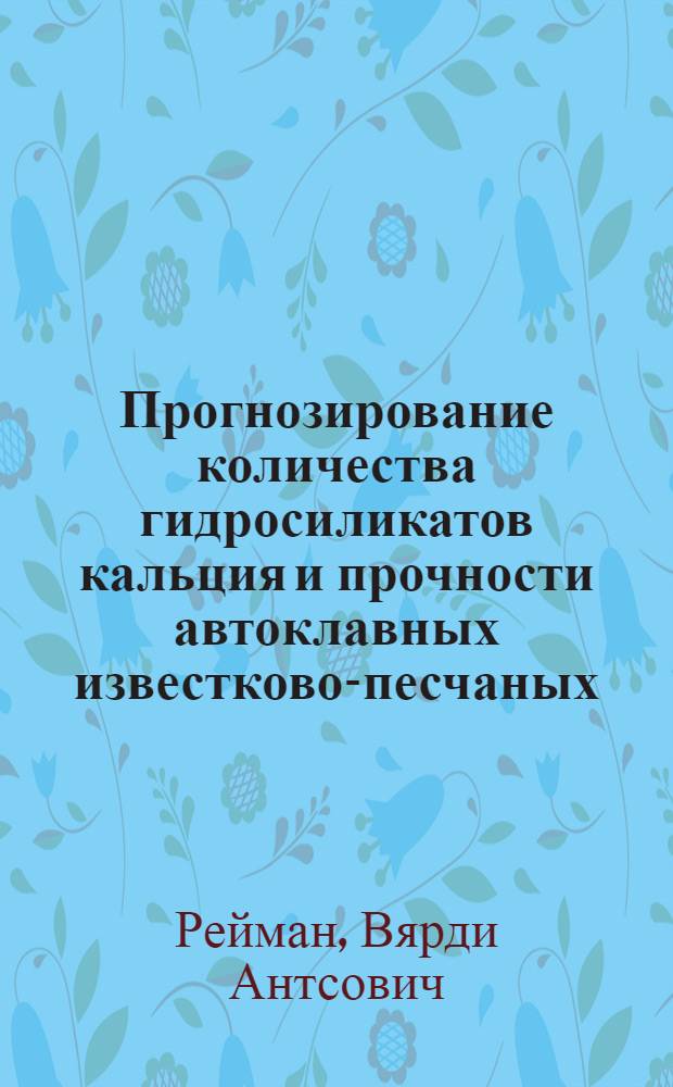 Прогнозирование количества гидросиликатов кальция и прочности автоклавных известково-песчаных (кварцевых) бетонов : Автореф. дис. на соиск. учен. степени д-ра техн. наук : (05.23.05)