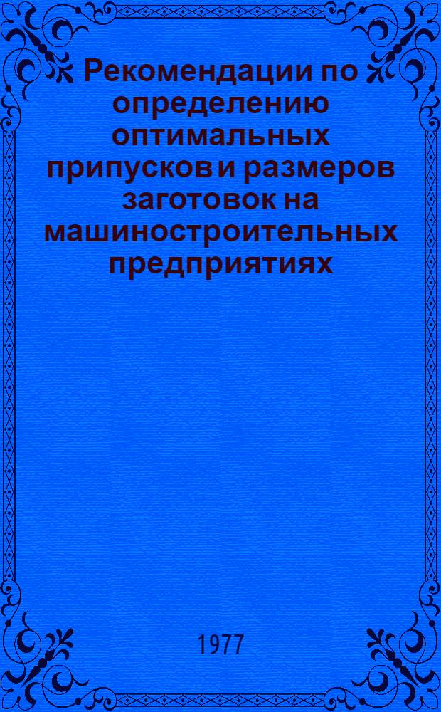 Рекомендации по определению оптимальных припусков и размеров заготовок на машиностроительных предприятиях : В помощь слушателям отрасл. системы повышения квалификации по курсу "Прогрессив. технология машиностроения" : Вып. 1-