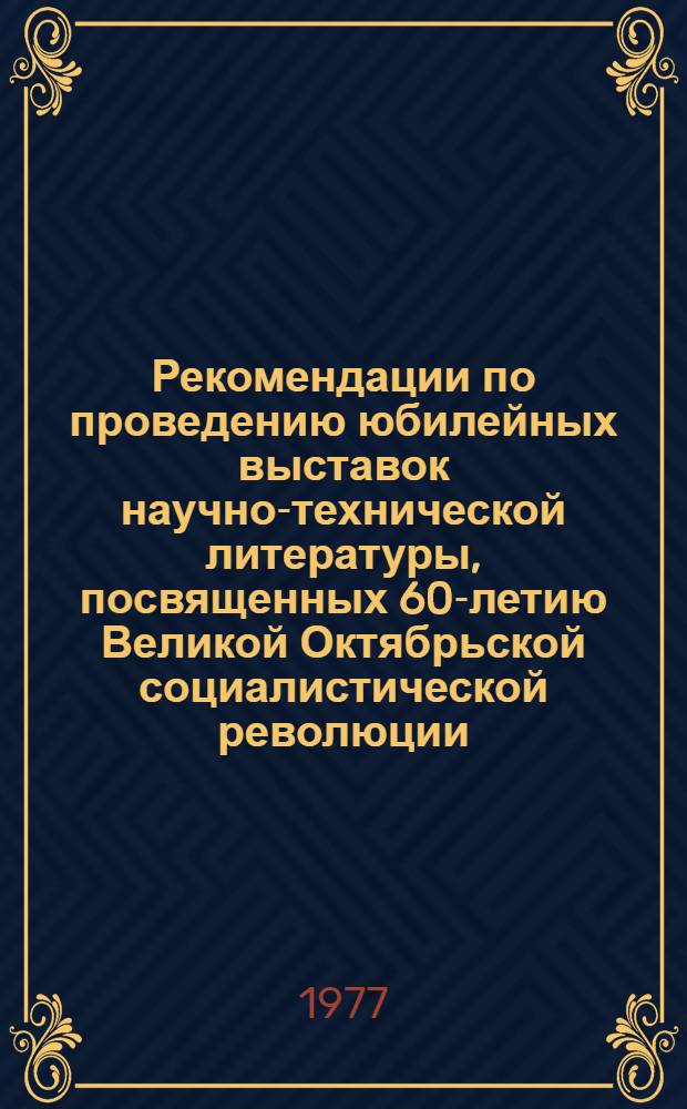 Рекомендации по проведению юбилейных выставок научно-технической литературы, посвященных 60-летию Великой Октябрьской социалистической революции