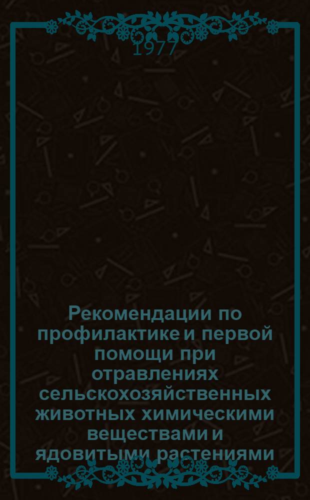 Рекомендации по профилактике и первой помощи при отравлениях сельскохозяйственных животных химическими веществами и ядовитыми растениями