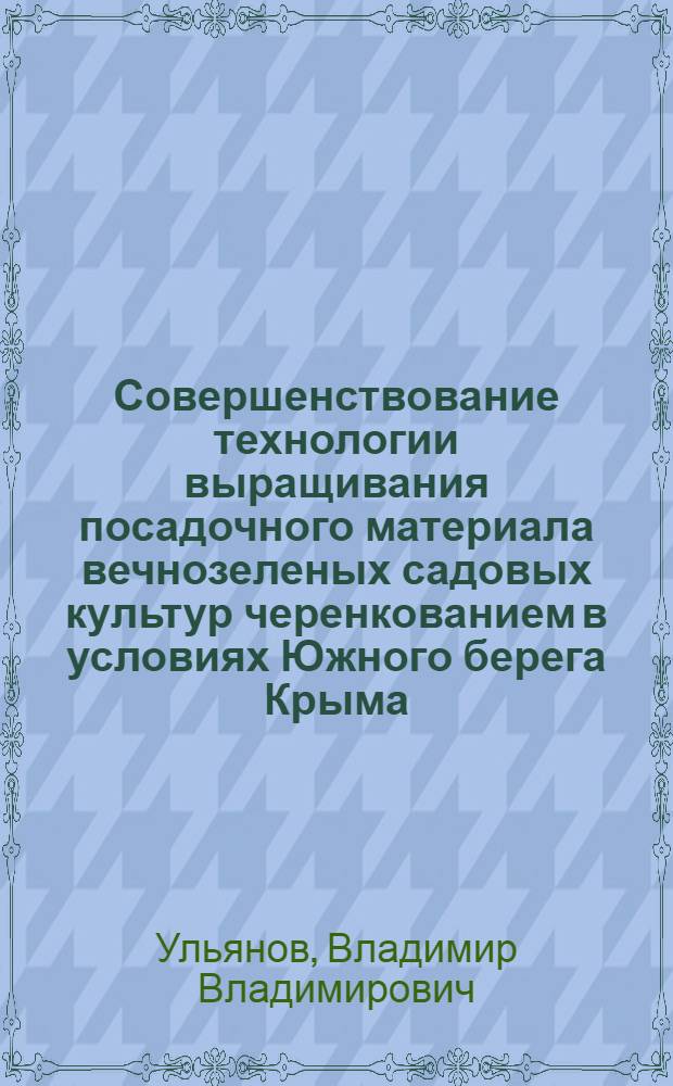 Совершенствование технологии выращивания посадочного материала вечнозеленых садовых культур черенкованием в условиях Южного берега Крыма : Автореф. дис. на соиск. учен. степени канд. с.-х. наук : (06.01.07)