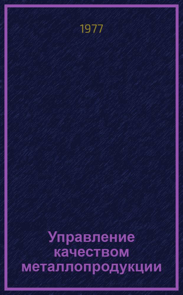 Управление качеством металлопродукции : [Кн. и журн. лит. на рус. и иностр. яз. и отчеты... ... за 1973-1977 гг.