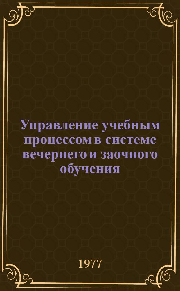 Управление учебным процессом в системе вечернего и заочного обучения : Метод. пособие