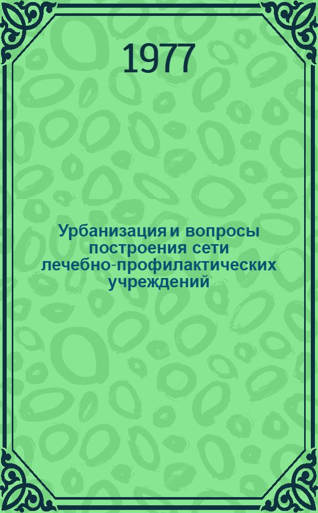 Урбанизация и вопросы построения сети лечебно-профилактических учреждений : Науч. обзор