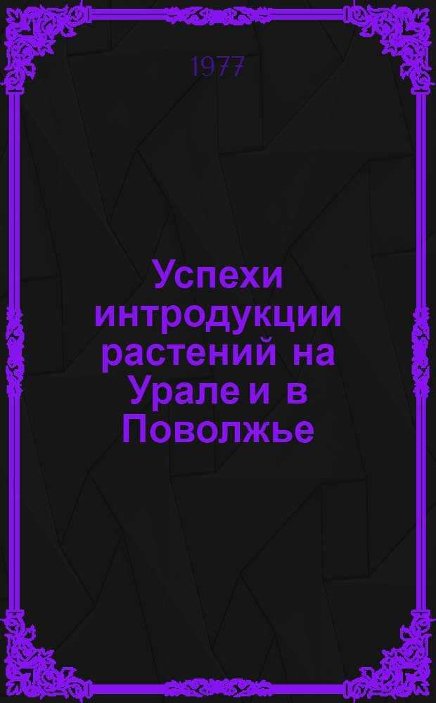 Успехи интродукции растений на Урале и в Поволжье : Сборник статей