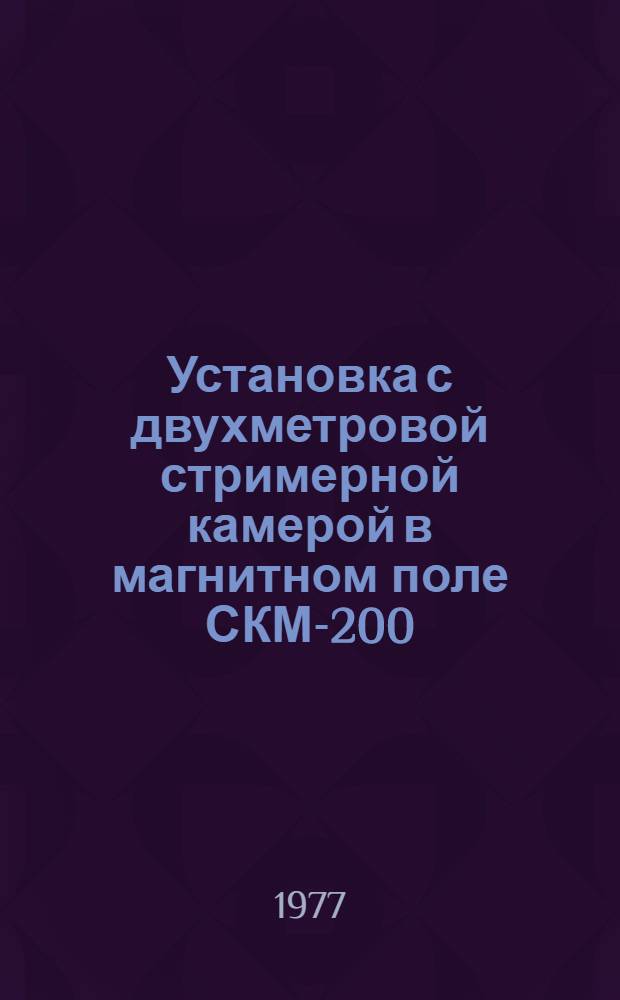 Установка с двухметровой стримерной камерой в магнитном поле СКМ-200