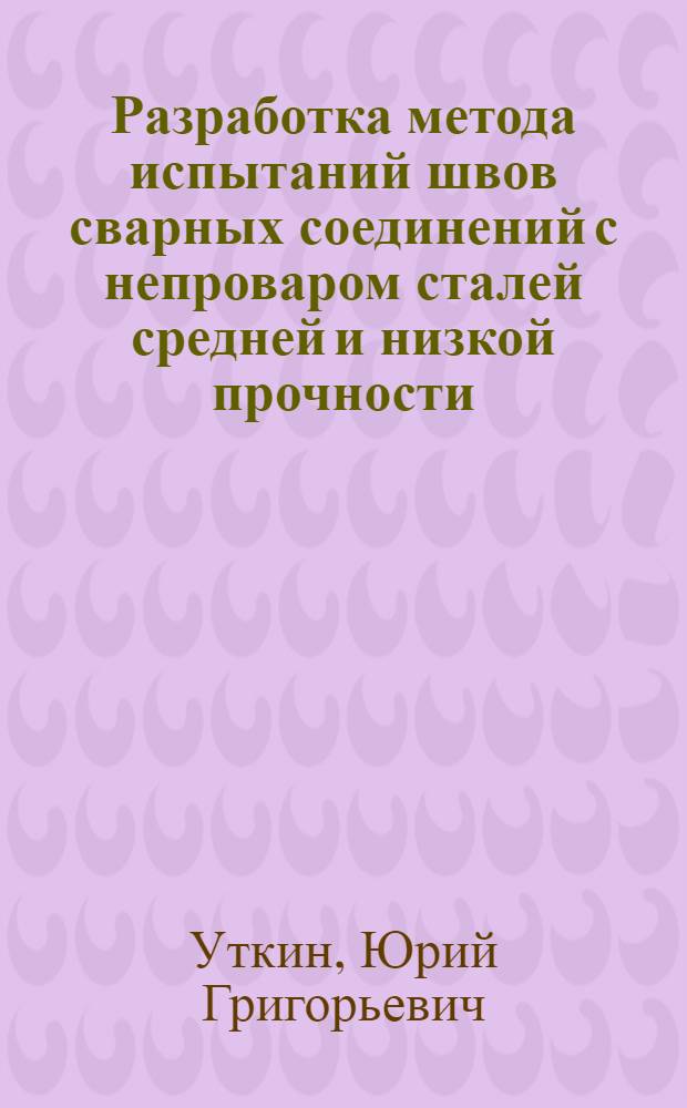 Разработка метода испытаний швов сварных соединений с непроваром сталей средней и низкой прочности : Автореф. дис. на соиск. учен. степени канд. техн. наук : (05.04.05)