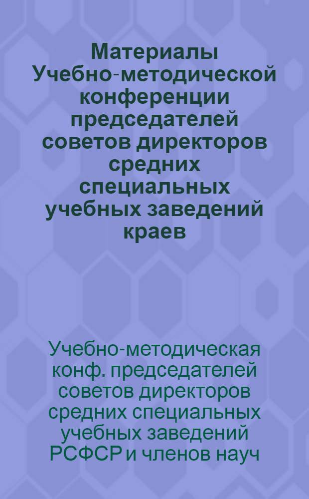 Материалы Учебно-методической конференции председателей советов директоров средних специальных учебных заведений краев, областей, автономных республик РСФСР и членов научно-методического совета по среднему специальному образованию, посвященной 60-летию Великого Октября, на тему "Повышение качества подготовки специалистов среднего звена в свете решений XXV съезда КПСС" [сент. 1977 г., г. Краснодар]