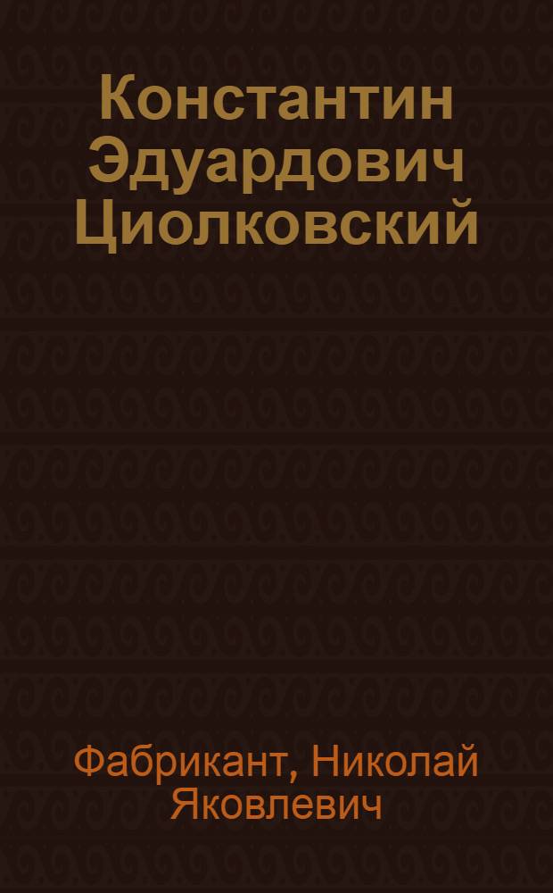 Константин Эдуардович Циолковский : Деятельность в обл. воздухоплавания, аэродинамики, межпланетных сообщений и мировоззрение : Метод. руководство к семинарским занятиям (для агитаторов, пропагандистов, преподавателей)