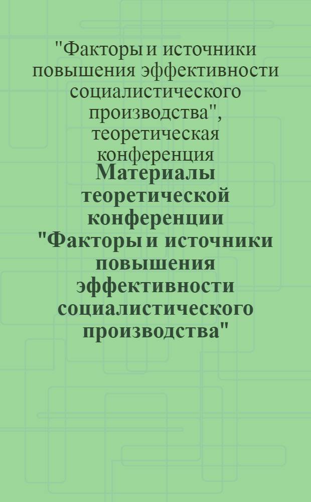 Материалы теоретической конференции "Факторы и источники повышения эффективности социалистического производства"