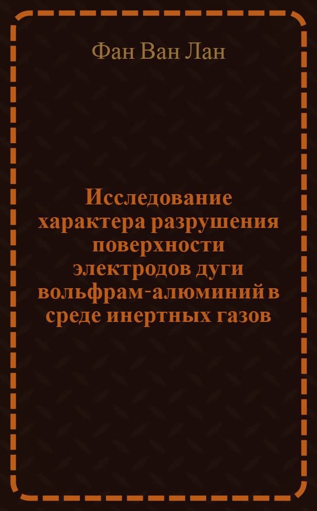 Исследование характера разрушения поверхности электродов дуги вольфрам-алюминий в среде инертных газов : Автореф. дис. на соиск. учен. степени канд. техн. наук : (05.04.05)