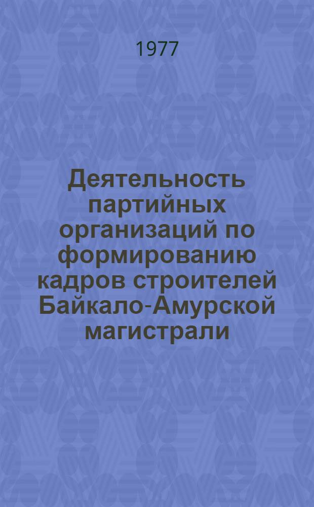 Деятельность партийных организаций по формированию кадров строителей Байкало-Амурской магистрали : Автореф. дис. на соиск. учен. степени канд. ист. наук : (07.00.01)