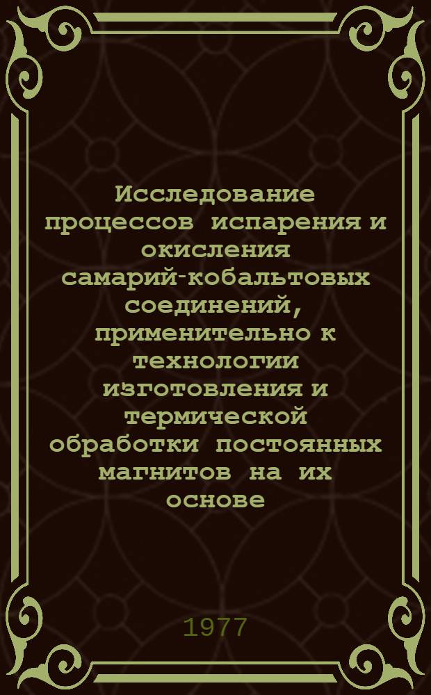 Исследование процессов испарения и окисления самарий-кобальтовых соединений, применительно к технологии изготовления и термической обработки постоянных магнитов на их основе : Автореф. дис. на соиск. учен. степени канд. техн. наук : (05.16.01)