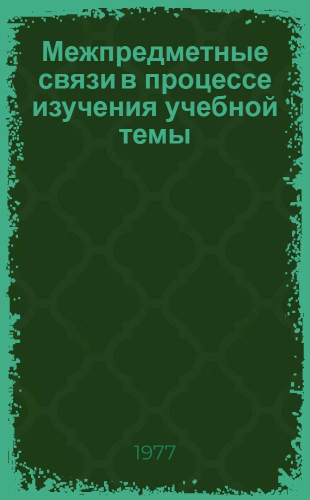 Межпредметные связи в процессе изучения учебной темы : Автореф. дис. на соиск. учен. степени канд. пед. наук : (13.00.01)