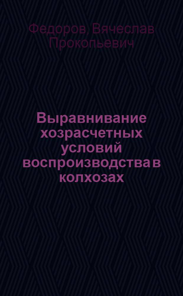 Выравнивание хозрасчетных условий воспроизводства в колхозах : Автореф. дис. на соиск. учен. степени д-ра экон. наук : (08.00.01)