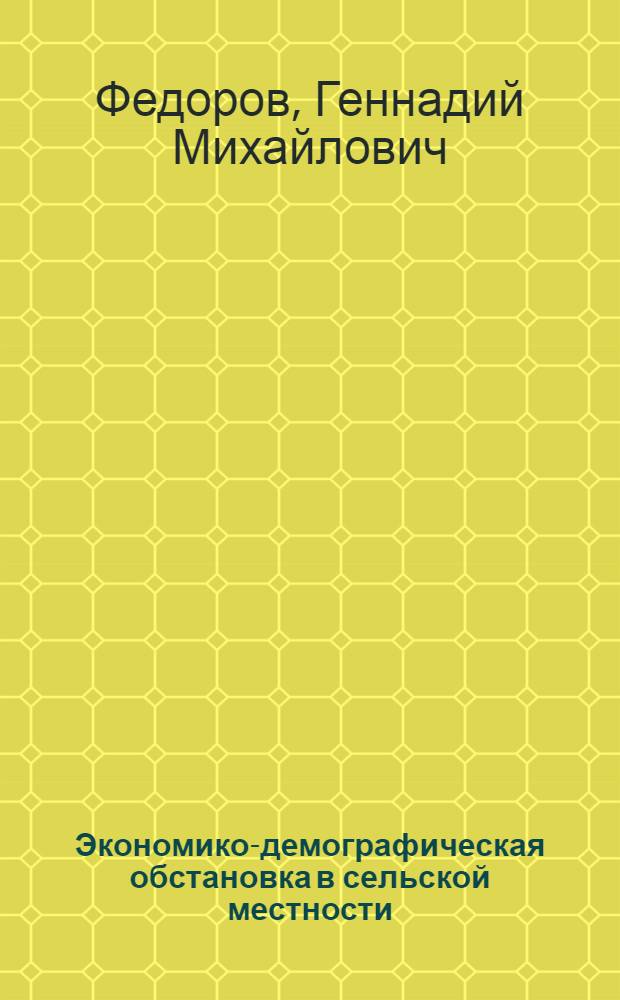 Экономико-демографическая обстановка в сельской местности: проблемы и методы изучения : (На примере Калинингр. обл.) : Автореф. дис. на соиск. учен. степени к. г. н