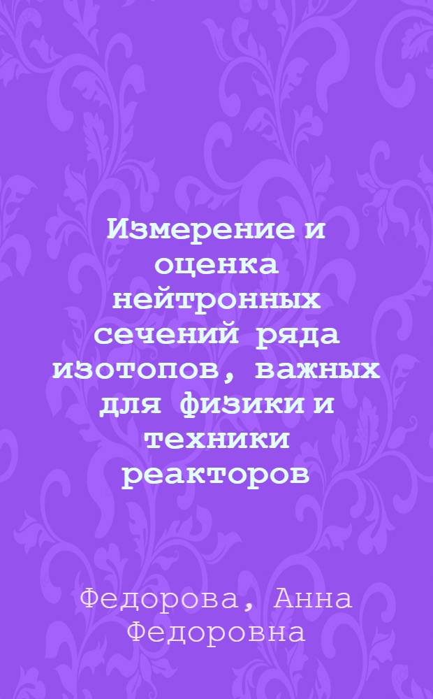 Измерение и оценка нейтронных сечений ряда изотопов, важных для физики и техники реакторов : Автореф. дис. на соиск. учен. степени канд. физ.-мат. наук : (01.04.16)