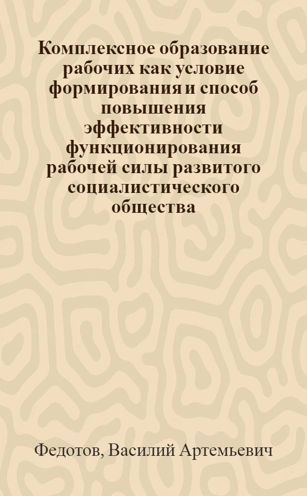 Комплексное образование рабочих как условие формирования и способ повышения эффективности функционирования рабочей силы развитого социалистического общества : Автореф. дис. на соиск. учен. степени канд. экон. наук : (08.00.01)