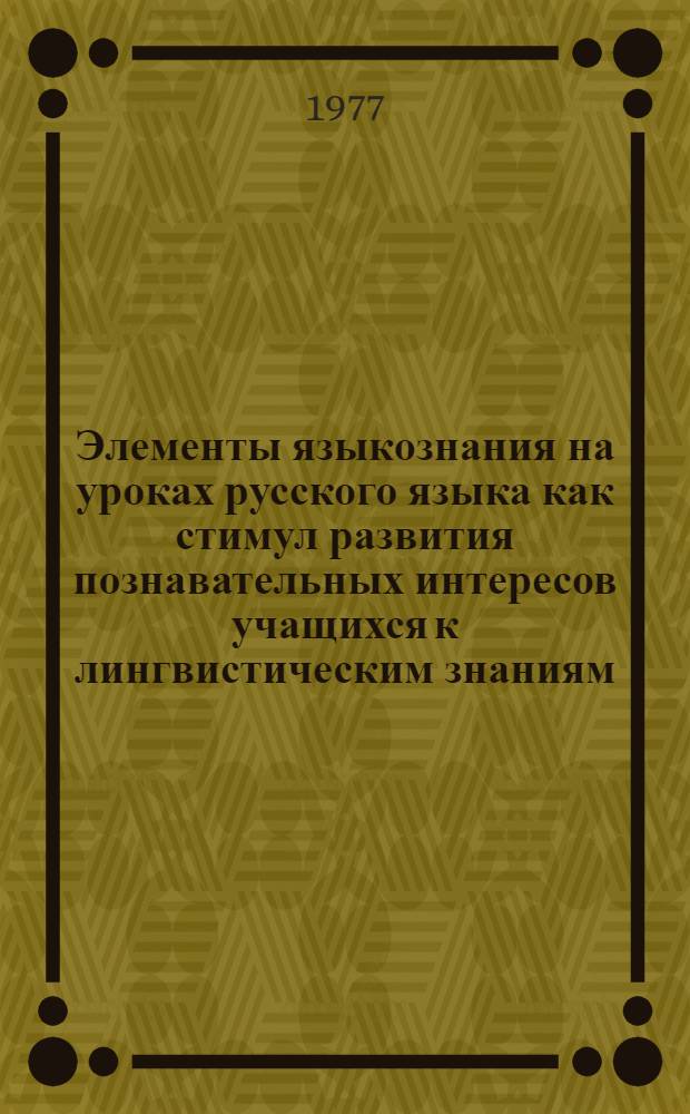 Элементы языкознания на уроках русского языка как стимул развития познавательных интересов учащихся к лингвистическим знаниям : Автореф. дис. на соиск. учен. степени канд. пед. наук : (13.00.02)