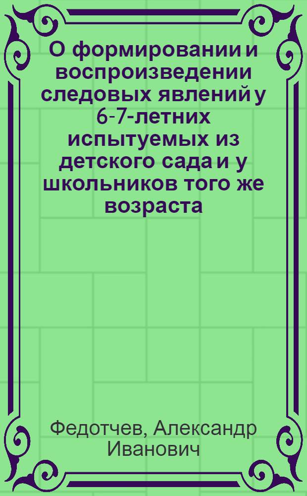 О формировании и воспроизведении следовых явлений у 6-7-летних испытуемых из детского сада и у школьников того же возраста : Автореф. дис. на соиск. учен. степени канд. биол. наук : (03.00.13)