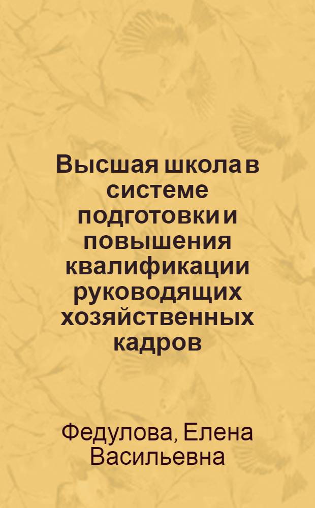 Высшая школа в системе подготовки и повышения квалификации руководящих хозяйственных кадров : Автореф. дис. на соиск. учен. степени канд. экон. наук : (05.13.10)