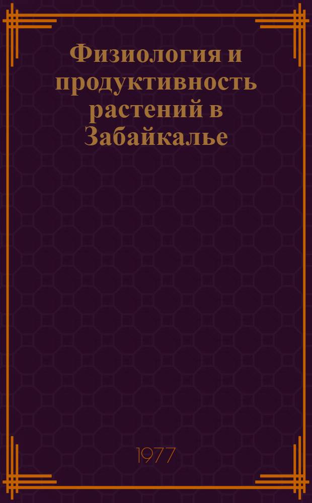 Физиология и продуктивность растений в Забайкалье : Сб. статей