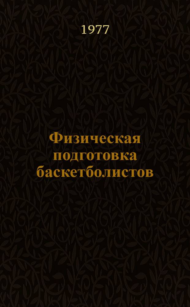 Физическая подготовка баскетболистов: тесты и критерии : Науч.-метод. информация