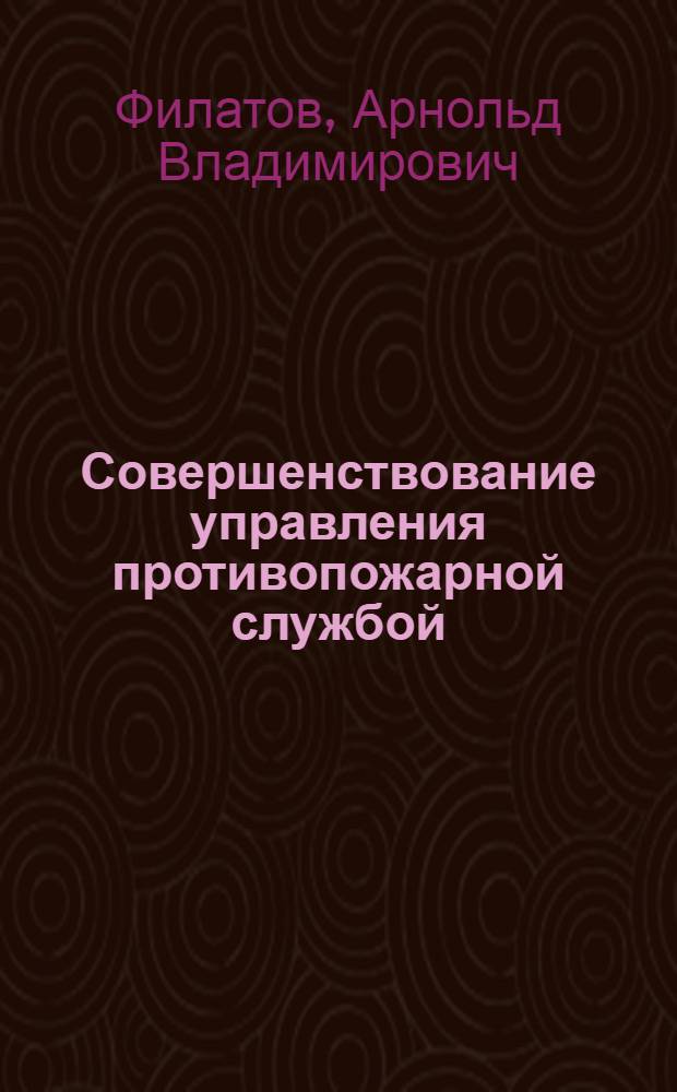 Совершенствование управления противопожарной службой : Автореф. дис. на соиск. учен. степени к. э. н