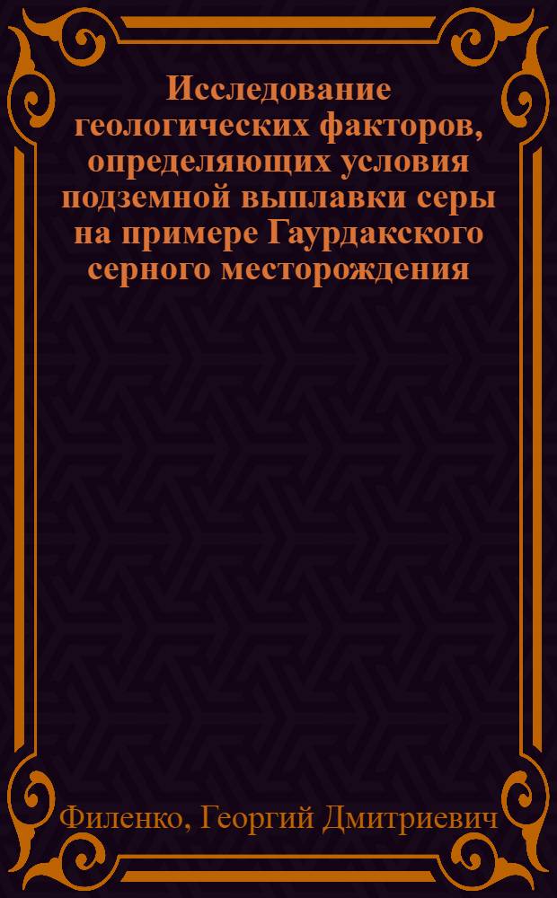 Исследование геологических факторов, определяющих условия подземной выплавки серы на примере Гаурдакского серного месторождения : Автореф. дис. на соиск. учен. степени канд. геол.-минерал. наук : (04.00.15)