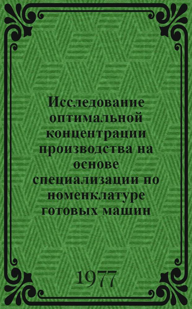 Исследование оптимальной концентрации производства на основе специализации по номенклатуре готовых машин, сборочным единицам и деталям : (На материалах тракт. пром-сти) : Автореф. дис. на соиск. учен. степ. к. э. н
