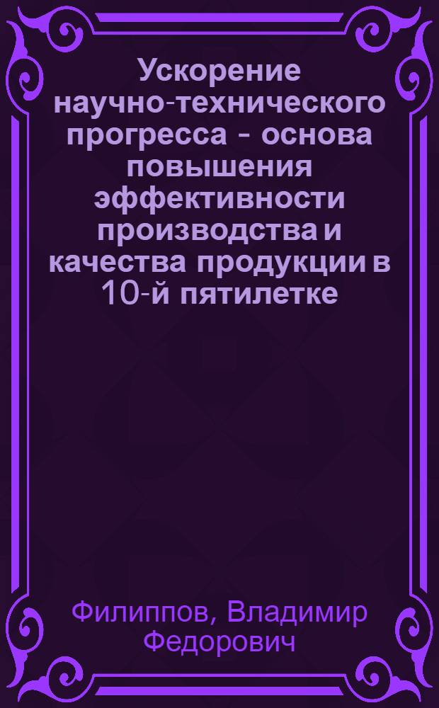 Ускорение научно-технического прогресса - основа повышения эффективности производства и качества продукции в 10-й пятилетке
