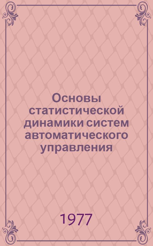 Основы статистической динамики систем автоматического управления : Учеб. пособие