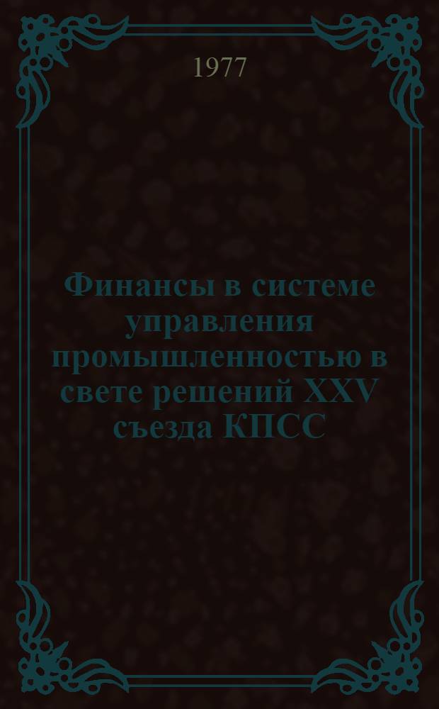 Финансы в системе управления промышленностью в свете решений XXV съезда КПСС : Сборник статей
