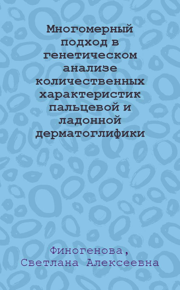 Многомерный подход в генетическом анализе количественных характеристик пальцевой и ладонной дерматоглифики : Автореф. дис. на соиск. учен. степени канд. биол. наук : (03.00.15)