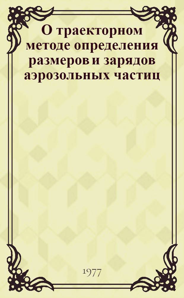 О траекторном методе определения размеров и зарядов аэрозольных частиц : Автореф. дис. на соиск. учен. степени канд. техн. наук : (01.04.12)