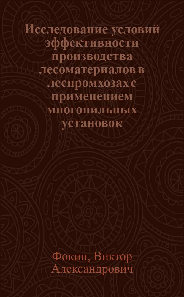 Исследование условий эффективности производства лесоматериалов в леспромхозах с применением многопильных установок : Автореф. дис. на соиск. учен. степени канд. экон. наук : (08.00.05)