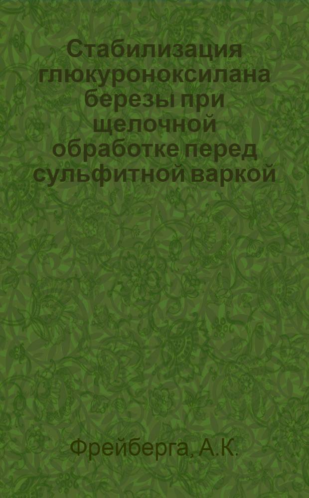 Стабилизация глюкуроноксилана березы при щелочной обработке перед сульфитной варкой : Автореф. дис. на соиск. учен. степени канд. хим. наук : (05.21.03)
