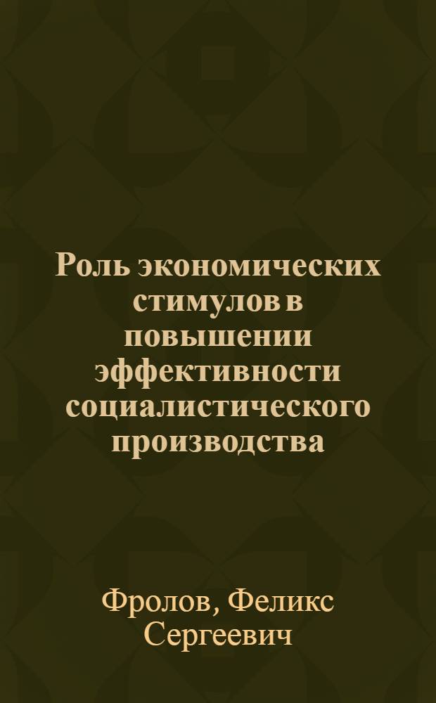 Роль экономических стимулов в повышении эффективности социалистического производства : Автореф. дис. на соиск. учен. степени канд. экон. наук : (08.00.01)