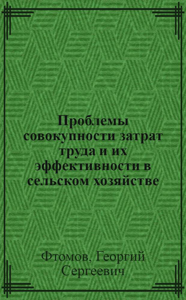 Проблемы совокупности затрат труда и их эффективности в сельском хозяйстве : Автореф. дис. на соиск. учен. степени д-ра экон. наук : (08.00.05)