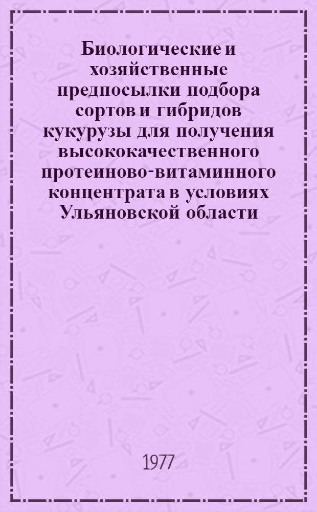 Биологические и хозяйственные предпосылки подбора сортов и гибридов кукурузы для получения высококачественного протеиново-витаминного концентрата в условиях Ульяновской области : Автореф. дис. на соиск. учен. степени канд. с.-х. наук : (06.01.05)