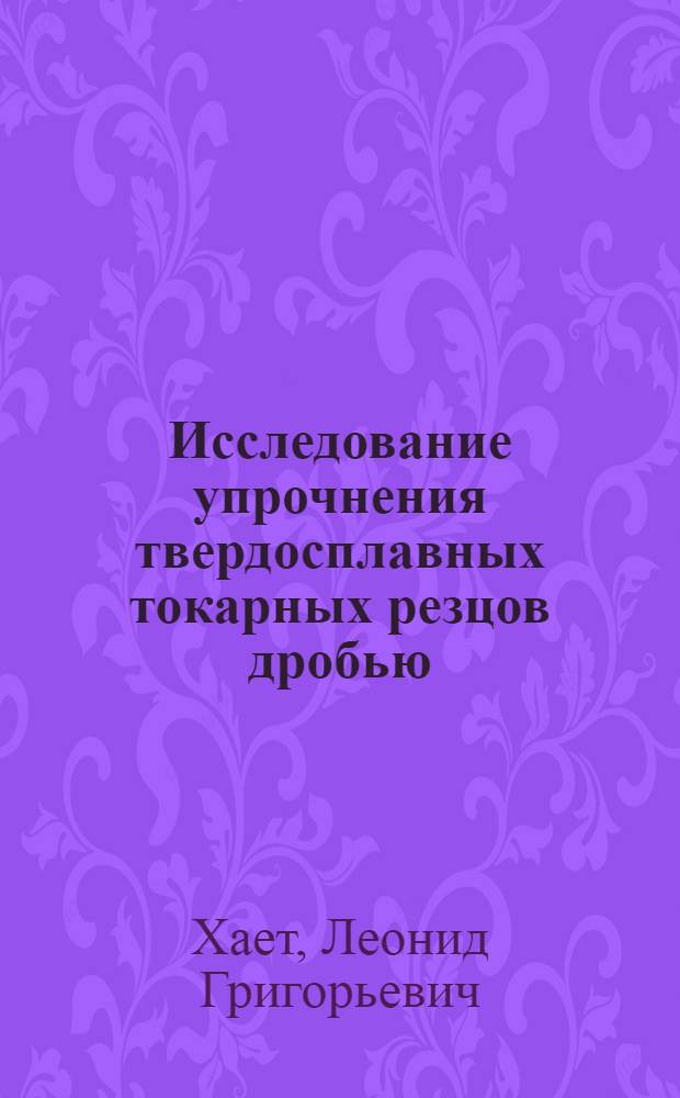 Исследование упрочнения твердосплавных токарных резцов дробью : Автореф. дис. на соиск. учен. степени канд. техн. наук : (05.03.02)
