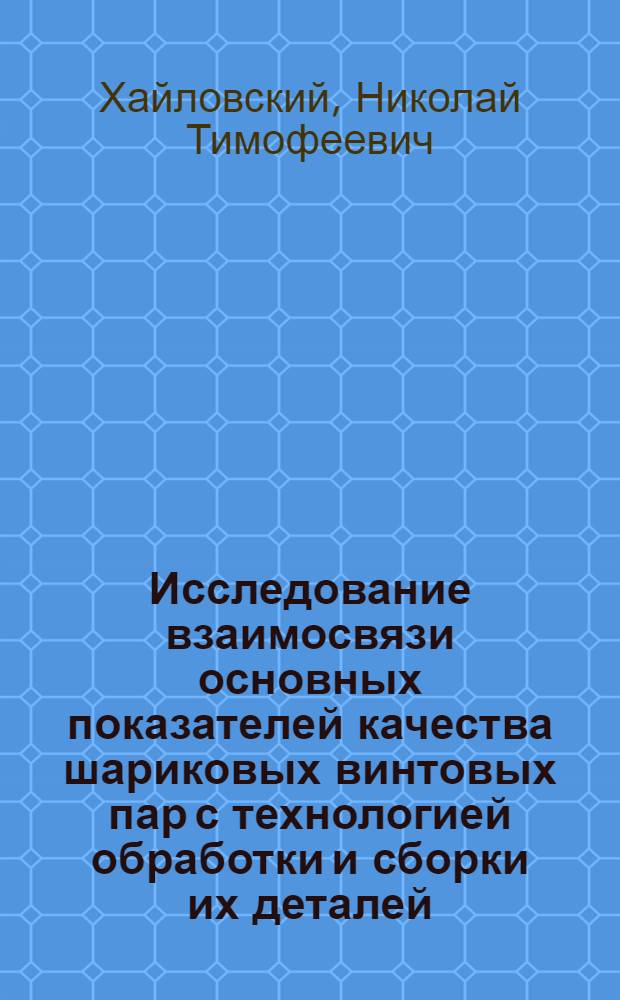 Исследование взаимосвязи основных показателей качества шариковых винтовых пар с технологией обработки и сборки их деталей : Автореф. дис. на соиск. учен. степени канд. техн. наук : (05.02.08)
