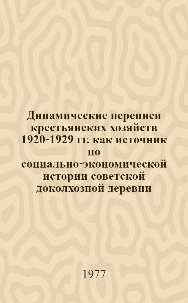 Динамические переписи крестьянских хозяйств 1920-1929 гг. как источник по социально-экономической истории советской доколхозной деревни : Автореф. дис. на соиск. учен. степени канд. ист. наук : (07.00.09)